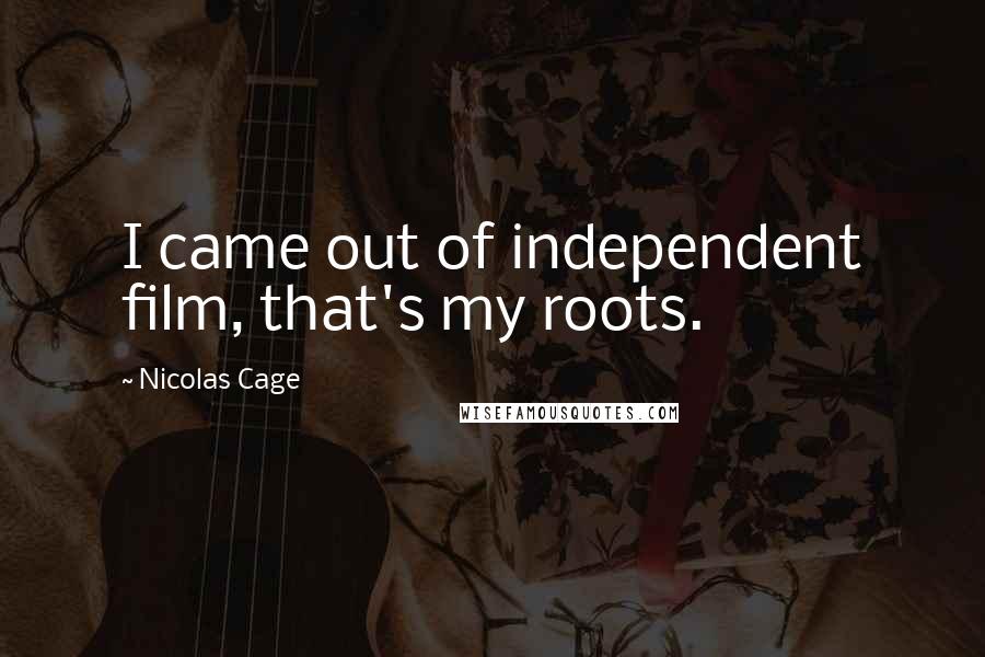 Nicolas Cage quotes: I came out of independent film, that's my roots.