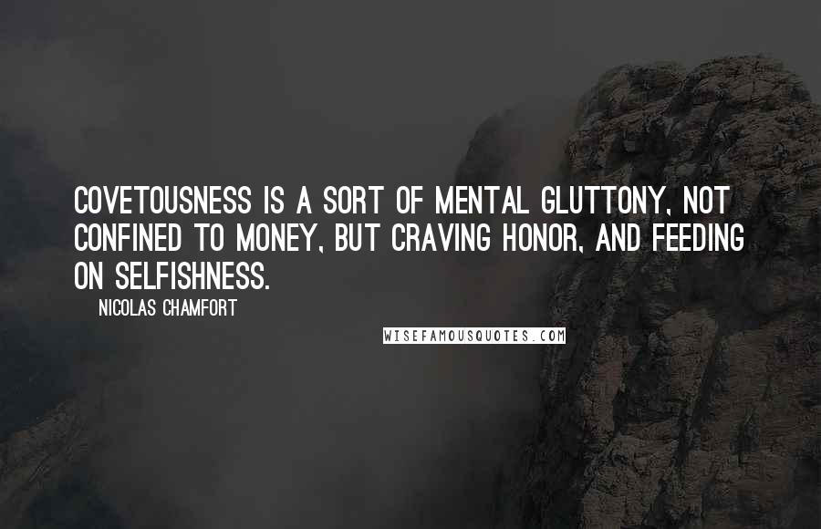Nicolas Chamfort quotes: Covetousness is a sort of mental gluttony, not confined to money, but craving honor, and feeding on selfishness. Nicolas Chamfort quotes: Covetousness is a sort of mental gluttony, not confined to money, but craving honor, and feeding on selfishness.