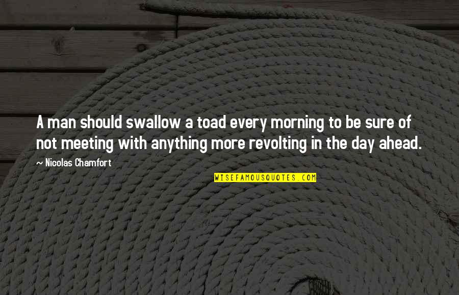 Nicolas Chamfort Quotes By Nicolas Chamfort: A man should swallow a toad every morning Nicolas Chamfort Quotes By Nicolas Chamfort: A man should swallow a toad every morning