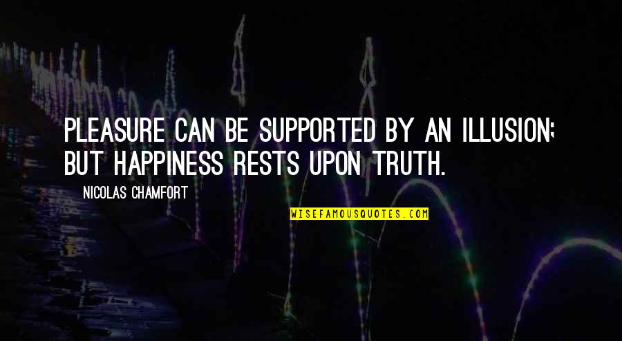 Nicolas Chamfort Quotes By Nicolas Chamfort: Pleasure can be supported by an illusion; but Nicolas Chamfort Quotes By Nicolas Chamfort: Pleasure can be supported by an illusion; but