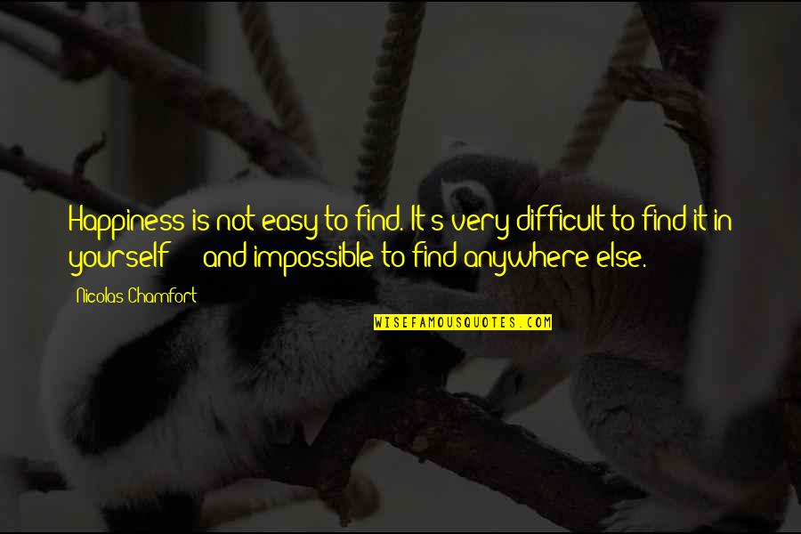 Nicolas Chamfort Quotes By Nicolas Chamfort: Happiness is not easy to find. It's very Nicolas Chamfort Quotes By Nicolas Chamfort: Happiness is not easy to find. It's very