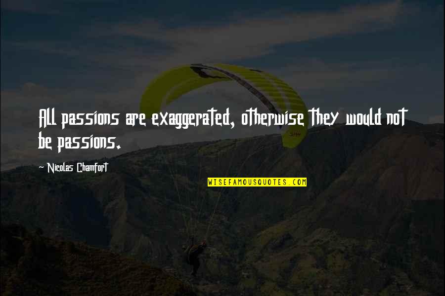 Nicolas Chamfort Quotes By Nicolas Chamfort: All passions are exaggerated, otherwise they would not Nicolas Chamfort Quotes By Nicolas Chamfort: All passions are exaggerated, otherwise they would not
