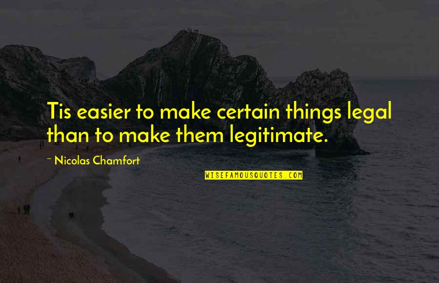 Nicolas Chamfort Quotes By Nicolas Chamfort: Tis easier to make certain things legal than Nicolas Chamfort Quotes By Nicolas Chamfort: Tis easier to make certain things legal than