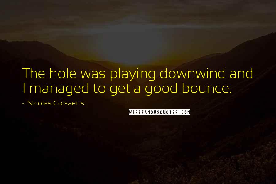 Nicolas Colsaerts quotes: The hole was playing downwind and I managed to get a good bounce.