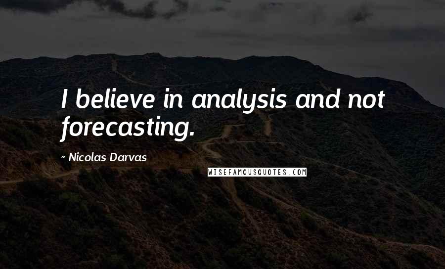 Nicolas Darvas quotes: I believe in analysis and not forecasting.