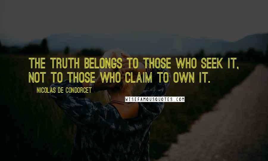 Nicolas De Condorcet quotes: The truth belongs to those who seek it, not to those who claim to own it.