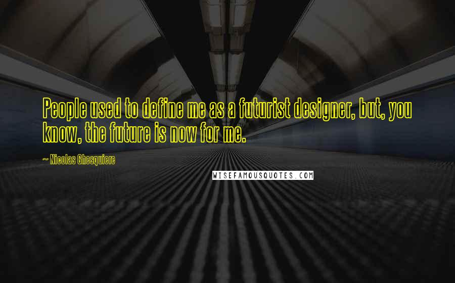 Nicolas Ghesquiere quotes: People used to define me as a futurist designer, but, you know, the future is now for me.