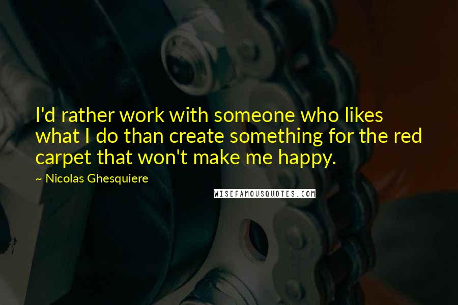 Nicolas Ghesquiere quotes: I'd rather work with someone who likes what I do than create something for the red carpet that won't make me happy.