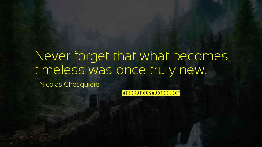 Nicolas Ghesquiere Quotes By Nicolas Ghesquiere: Never forget that what becomes timeless was once