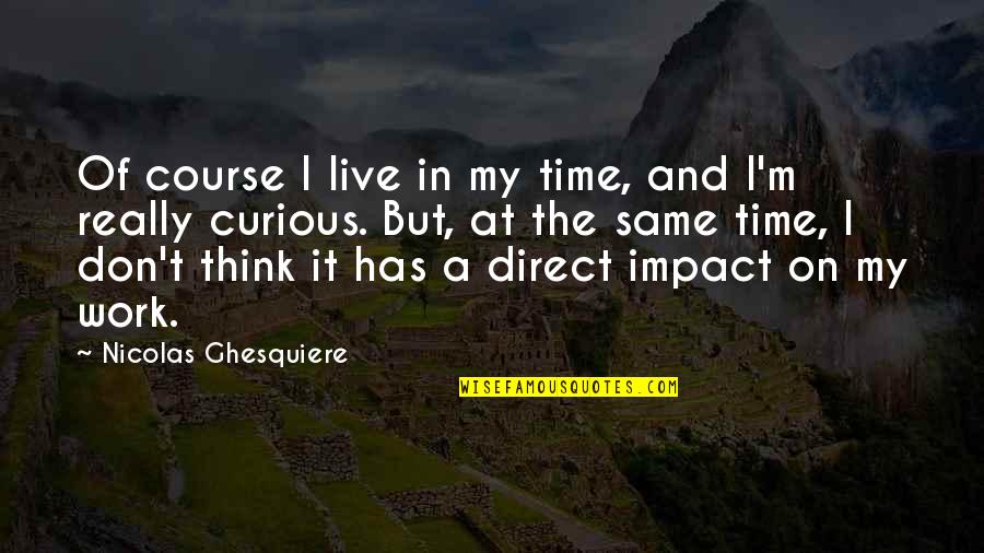 Nicolas Ghesquiere Quotes By Nicolas Ghesquiere: Of course I live in my time, and