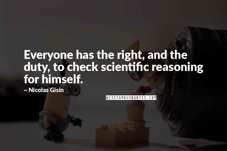 Nicolas Gisin quotes: Everyone has the right, and the duty, to check scientific reasoning for himself.