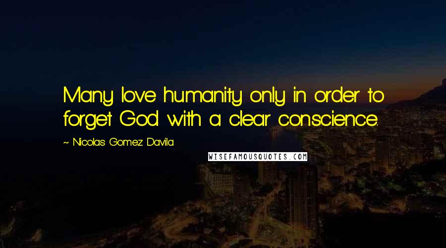 Nicolas Gomez Davila quotes: Many love humanity only in order to forget God with a clear conscience.