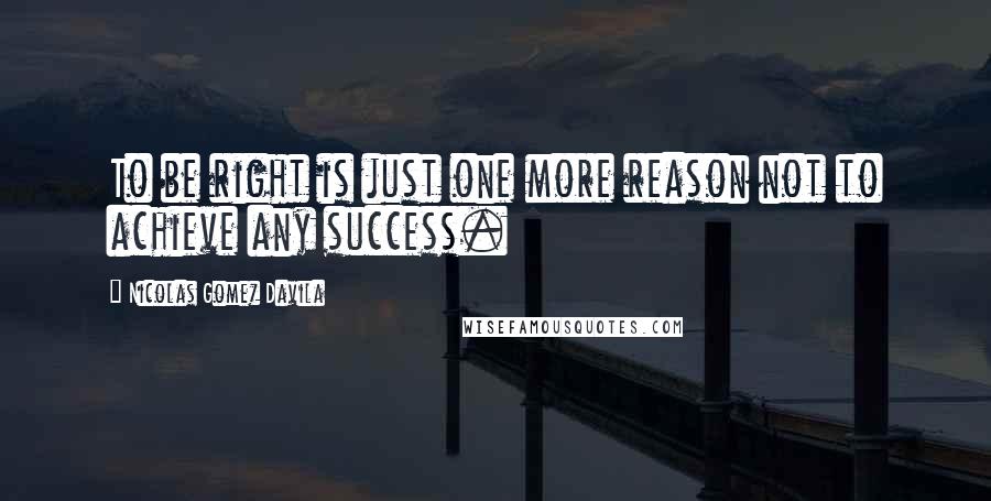 Nicolas Gomez Davila quotes: To be right is just one more reason not to achieve any success.