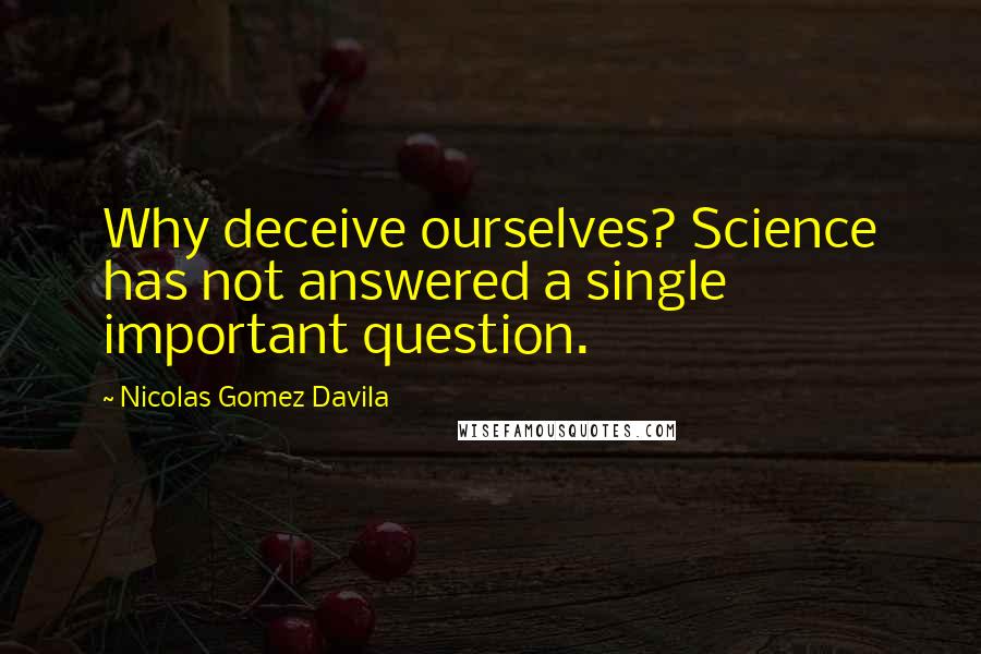 Nicolas Gomez Davila quotes: Why deceive ourselves? Science has not answered a single important question.