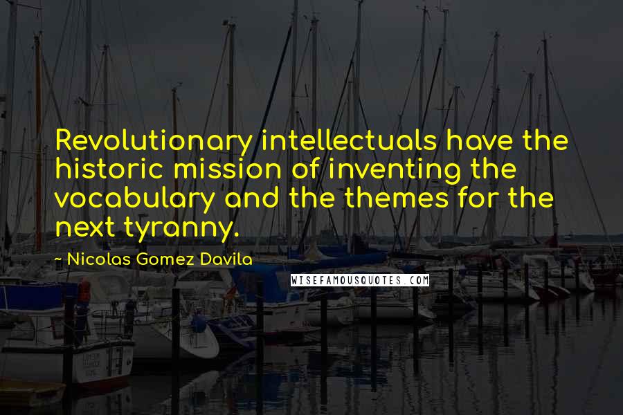 Nicolas Gomez Davila quotes: Revolutionary intellectuals have the historic mission of inventing the vocabulary and the themes for the next tyranny.