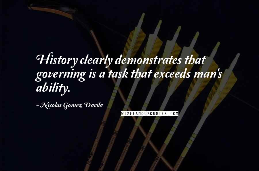 Nicolas Gomez Davila quotes: History clearly demonstrates that governing is a task that exceeds man's ability.