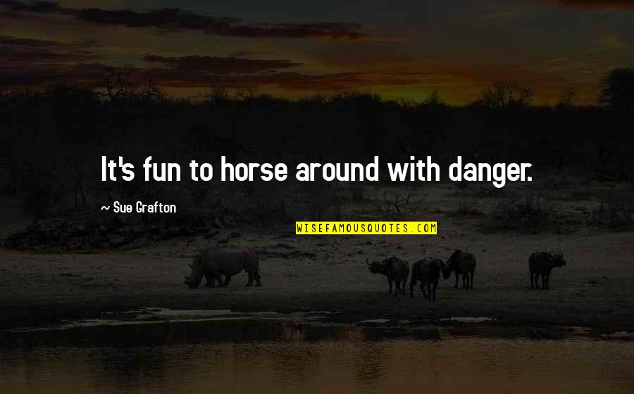 Nicolas Hulot Quotes By Sue Grafton: It's fun to horse around with danger.