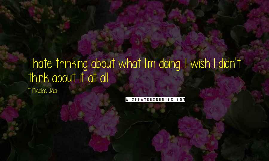 Nicolas Jaar quotes: I hate thinking about what I'm doing. I wish I didn't think about it at all.