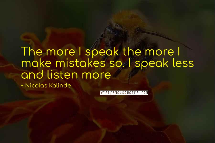 Nicolas Kalinde quotes: The more I speak the more I make mistakes so. I speak less and listen more