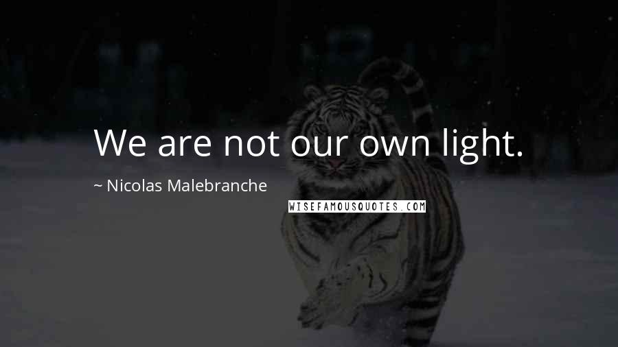 Nicolas Malebranche quotes: We are not our own light.