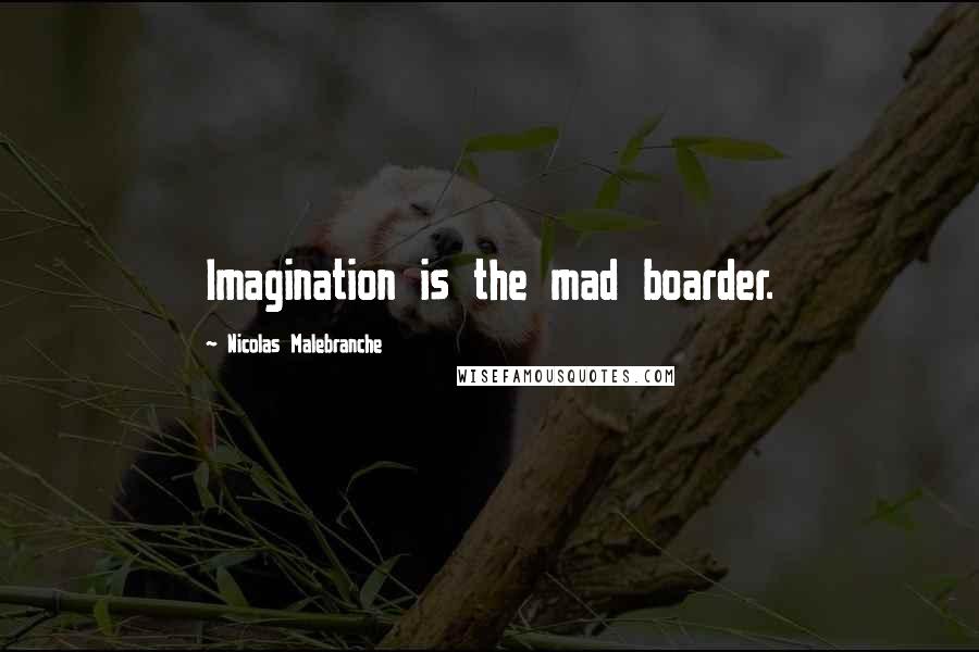 Nicolas Malebranche quotes: Imagination is the mad boarder.