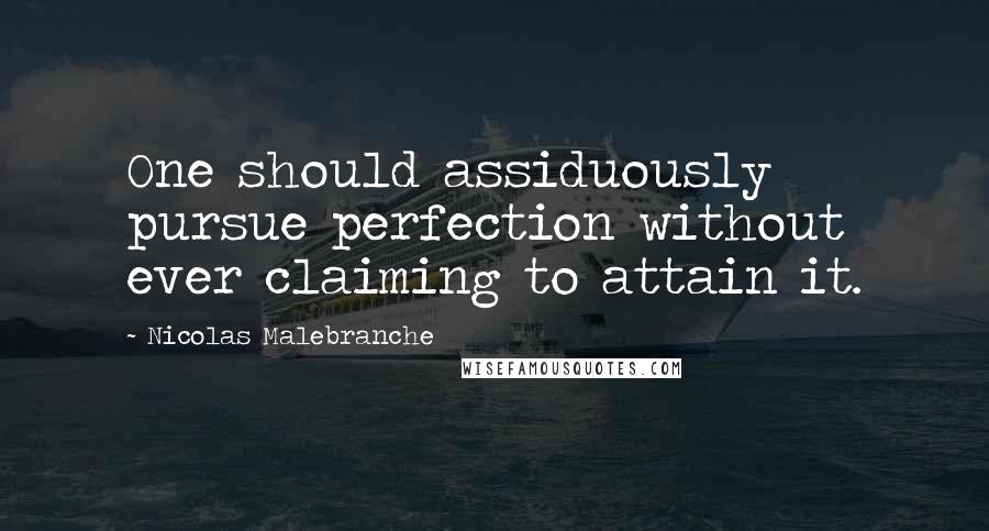 Nicolas Malebranche quotes: One should assiduously pursue perfection without ever claiming to attain it.