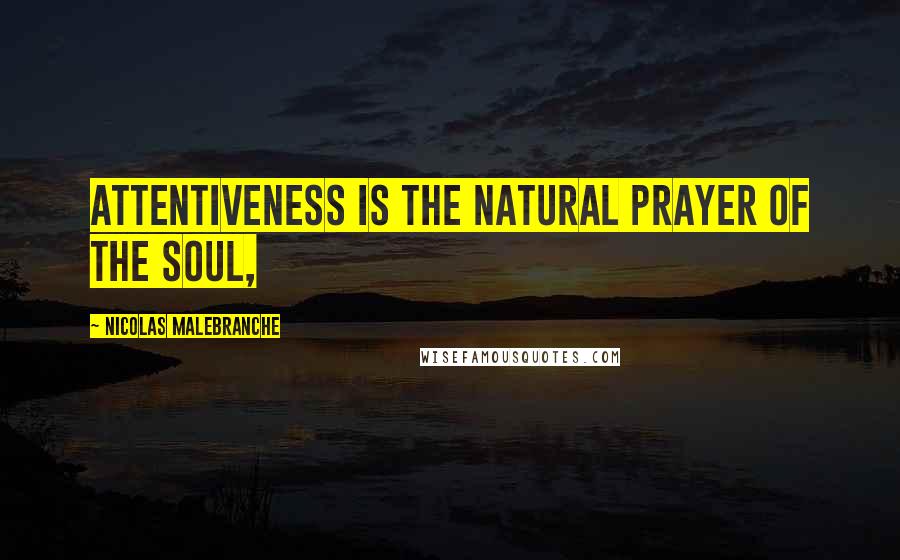 Nicolas Malebranche quotes: Attentiveness is the natural prayer of the Soul,