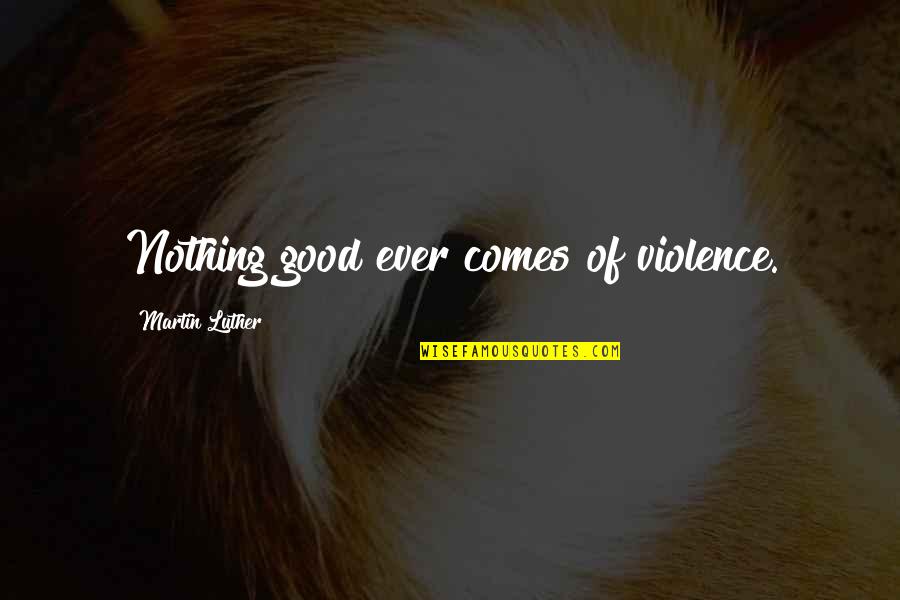 Nicolas Muller Quotes By Martin Luther: Nothing good ever comes of violence.