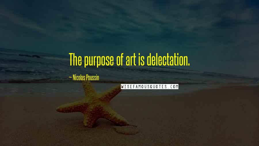 Nicolas Poussin quotes: The purpose of art is delectation.
