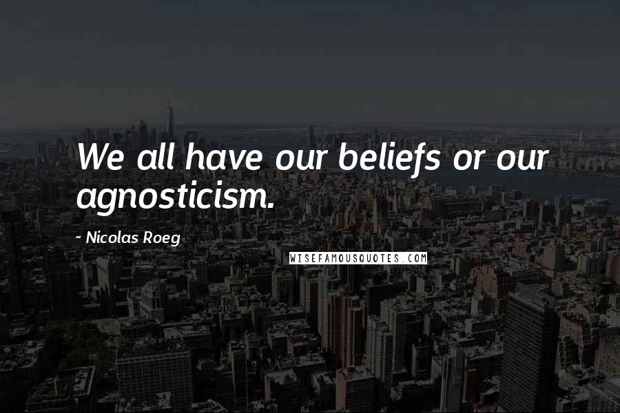 Nicolas Roeg quotes: We all have our beliefs or our agnosticism.