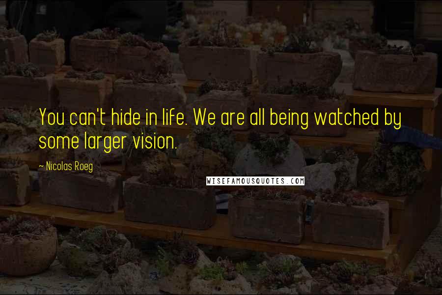 Nicolas Roeg quotes: You can't hide in life. We are all being watched by some larger vision.