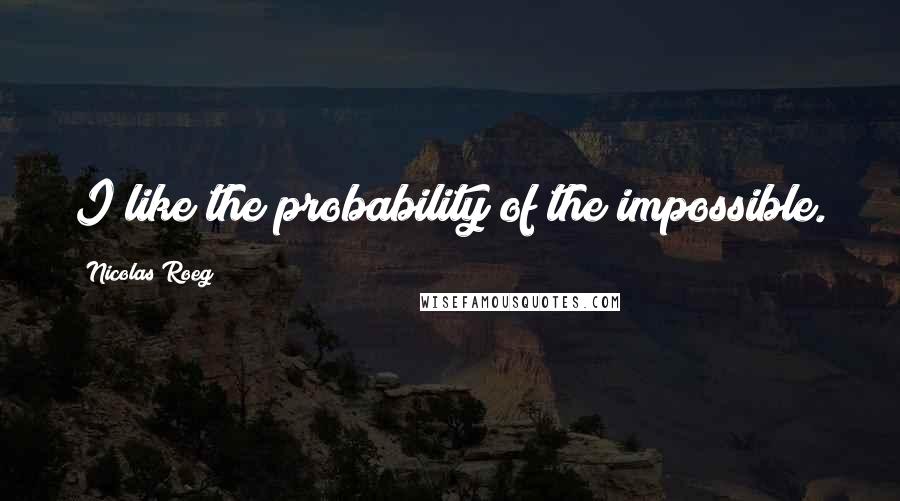 Nicolas Roeg quotes: I like the probability of the impossible.