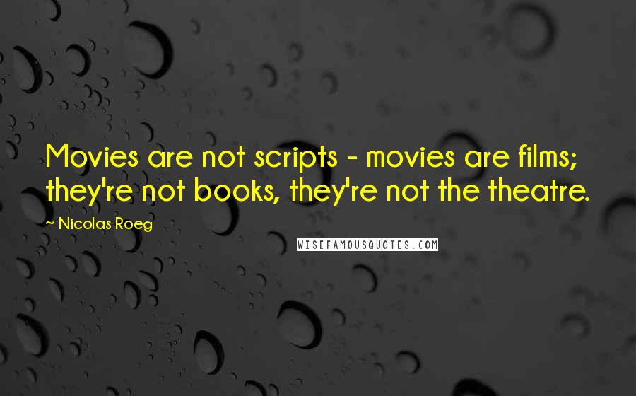 Nicolas Roeg quotes: Movies are not scripts - movies are films; they're not books, they're not the theatre.