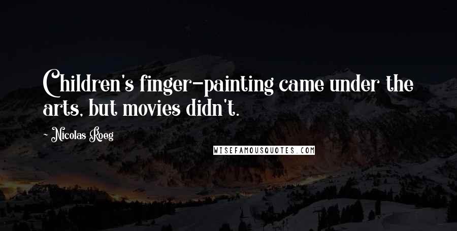 Nicolas Roeg quotes: Children's finger-painting came under the arts, but movies didn't.