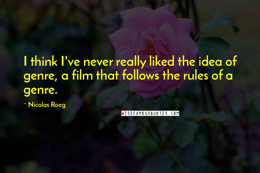 Nicolas Roeg quotes: I think I've never really liked the idea of genre, a film that follows the rules of a genre.