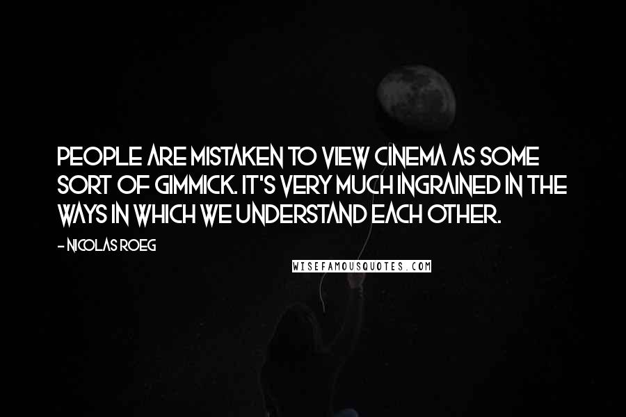 Nicolas Roeg quotes: People are mistaken to view cinema as some sort of gimmick. It's very much ingrained in the ways in which we understand each other.