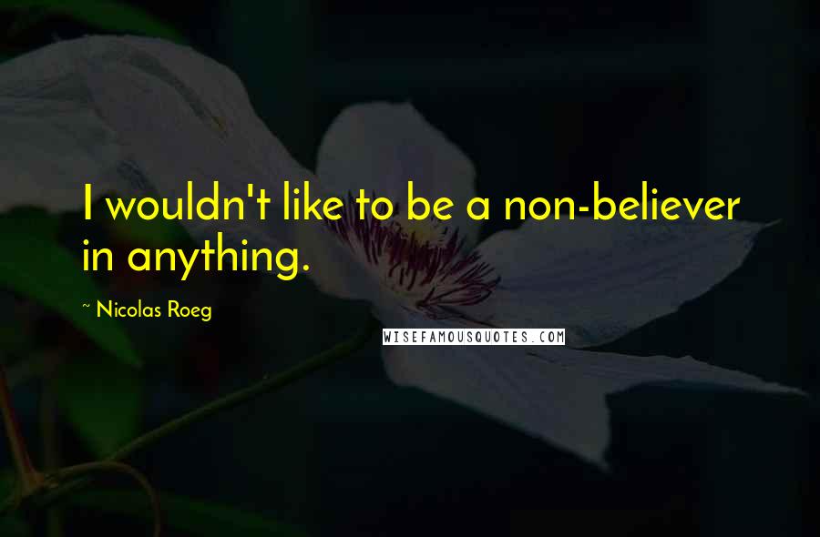 Nicolas Roeg quotes: I wouldn't like to be a non-believer in anything.