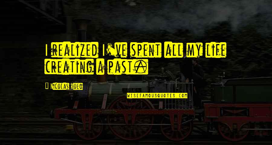 Nicolas Roeg Quotes By Nicolas Roeg: I realized I've spent all my life creating Nicolas Roeg Quotes By Nicolas Roeg: I realized I've spent all my life creating