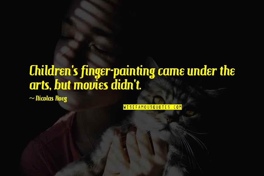 Nicolas Roeg Quotes By Nicolas Roeg: Children's finger-painting came under the arts, but movies