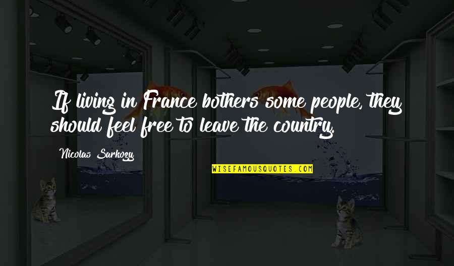 Nicolas Sarkozy Quotes By Nicolas Sarkozy: If living in France bothers some people, they