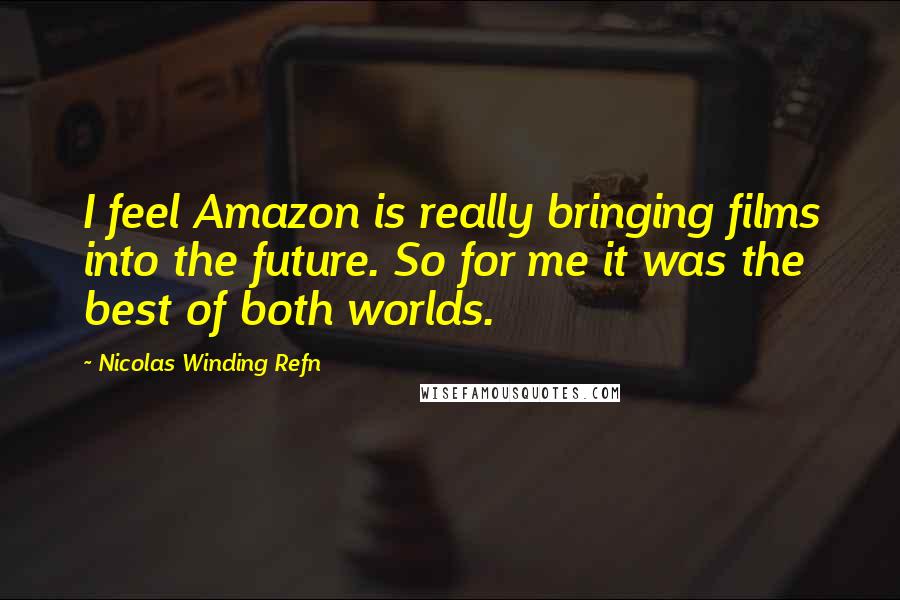 Nicolas Winding Refn quotes: I feel Amazon is really bringing films into the future. So for me it was the best of both worlds.