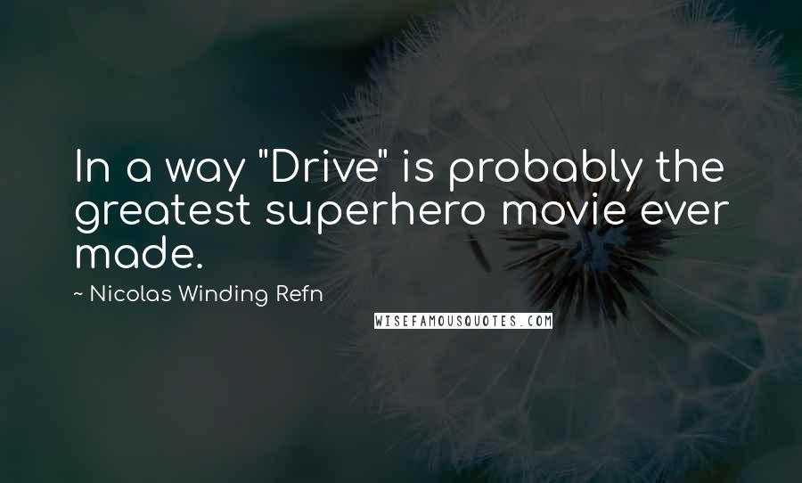 Nicolas Winding Refn quotes: In a way "Drive" is probably the greatest superhero movie ever made.