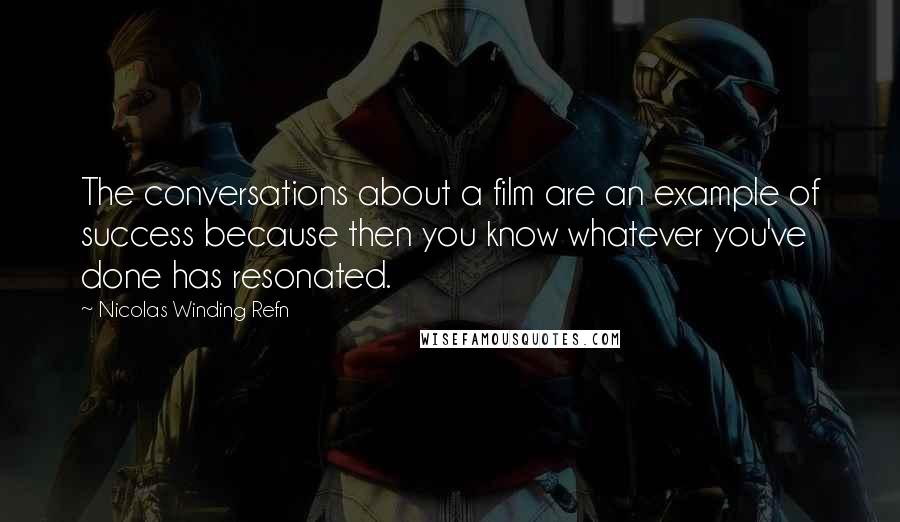 Nicolas Winding Refn quotes: The conversations about a film are an example of success because then you know whatever you've done has resonated.