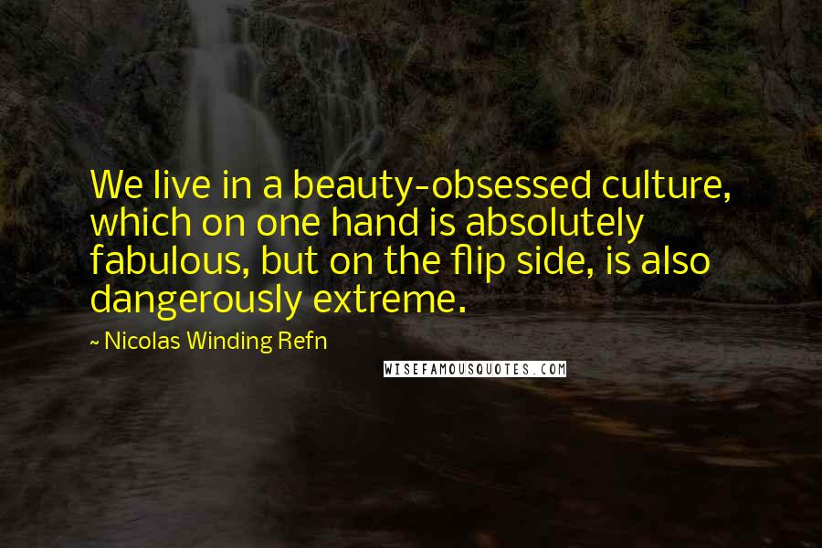 Nicolas Winding Refn quotes: We live in a beauty-obsessed culture, which on one hand is absolutely fabulous, but on the flip side, is also dangerously extreme.