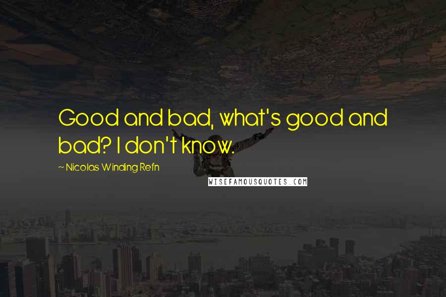 Nicolas Winding Refn quotes: Good and bad, what's good and bad? I don't know.