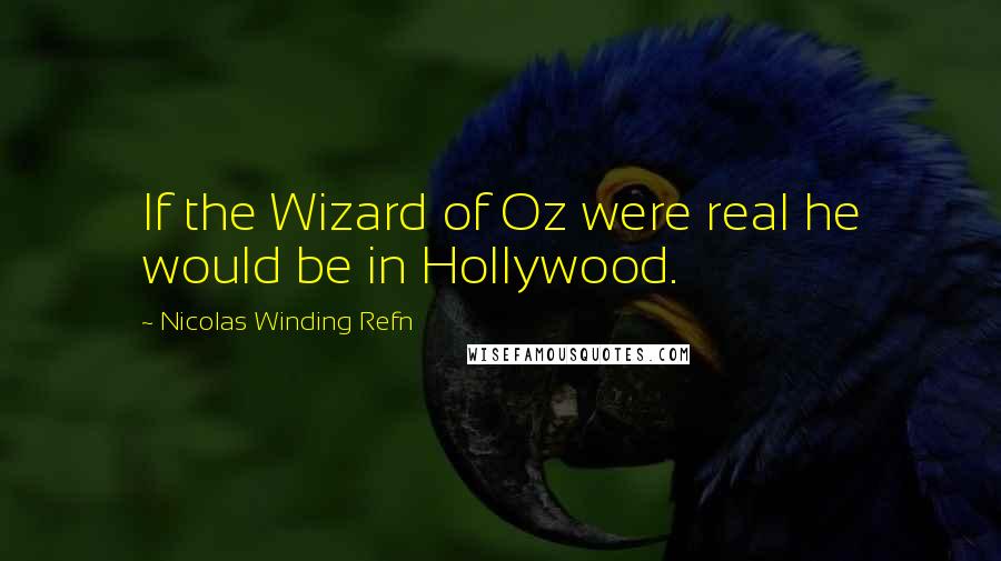 Nicolas Winding Refn quotes: If the Wizard of Oz were real he would be in Hollywood.