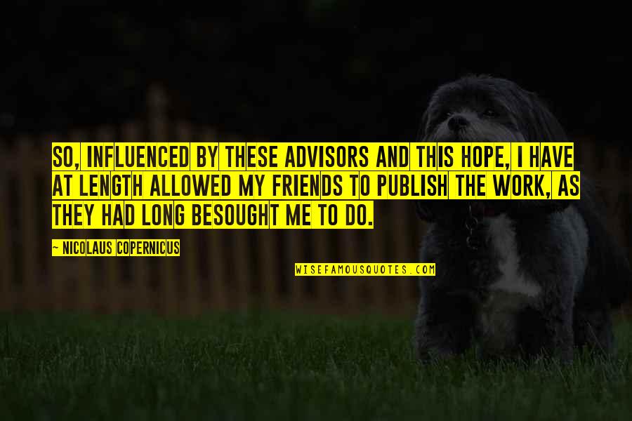 Nicolaus Copernicus 2 Quotes By Nicolaus Copernicus: So, influenced by these advisors and this hope, Nicolaus Copernicus 2 Quotes By Nicolaus Copernicus: So, influenced by these advisors and this hope,