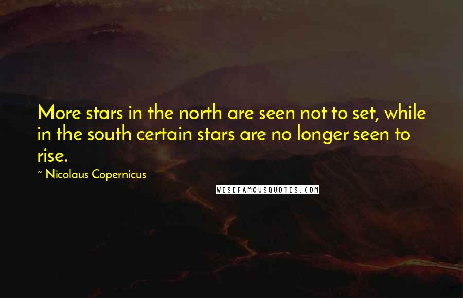 Nicolaus Copernicus quotes: More stars in the north are seen not to set, while in the south certain stars are no longer seen to rise.