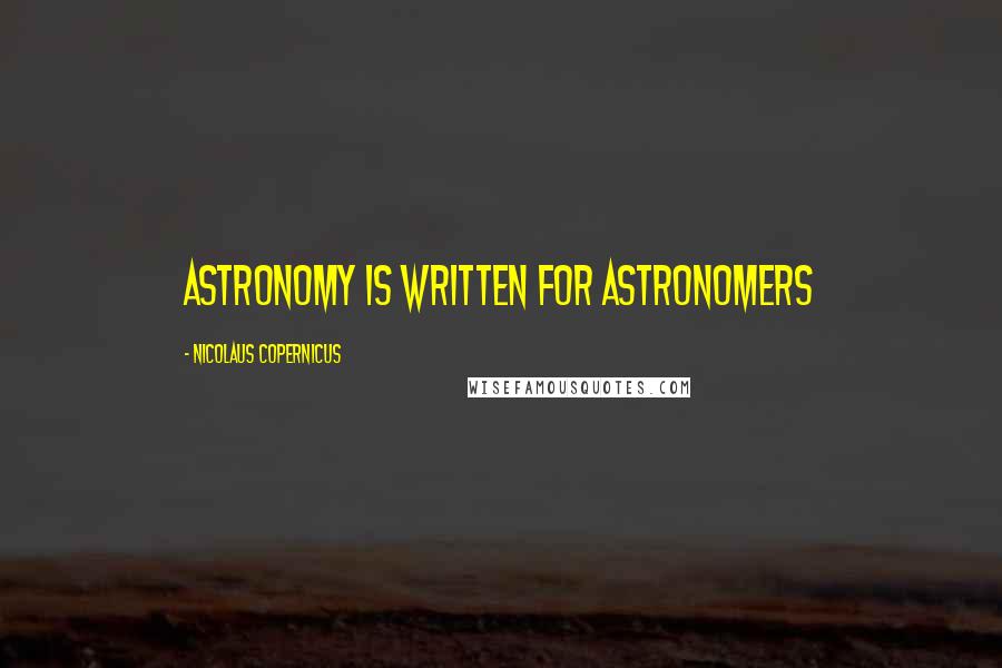 Nicolaus Copernicus quotes: Astronomy is written for astronomers