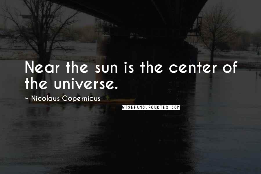 Nicolaus Copernicus quotes: Near the sun is the center of the universe.